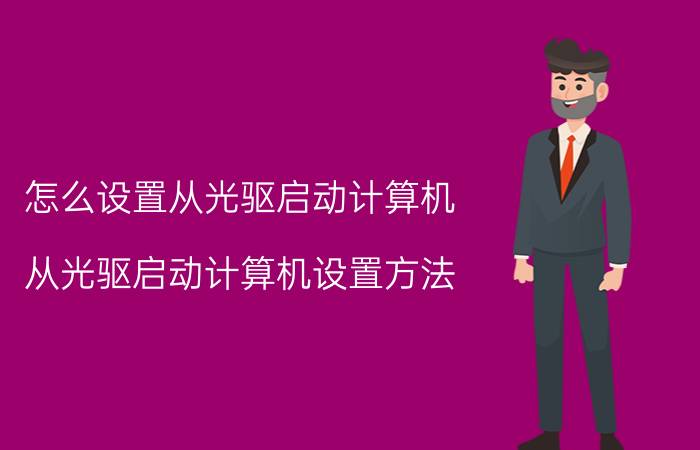 怎么设置从光驱启动计算机 从光驱启动计算机设置方法